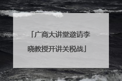 广商大讲堂邀请李晓教授开讲关税战